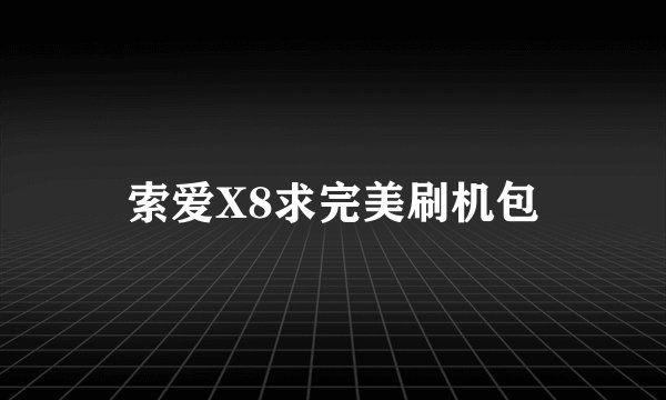 索爱X8求完美刷机包