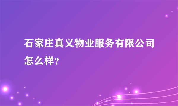 石家庄真义物业服务有限公司怎么样？