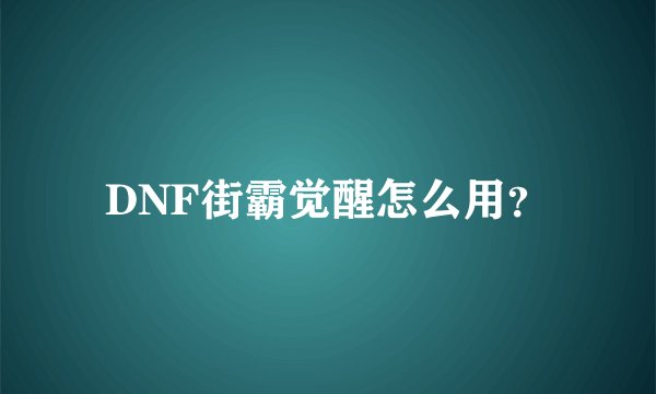 DNF街霸觉醒怎么用？