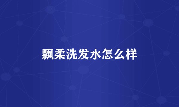 飘柔洗发水怎么样