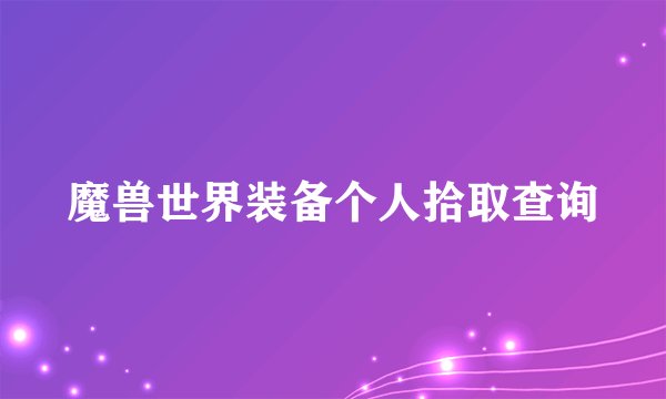 魔兽世界装备个人拾取查询