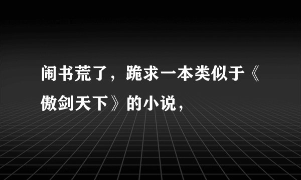 闹书荒了，跪求一本类似于《傲剑天下》的小说，