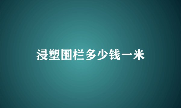 浸塑围栏多少钱一米