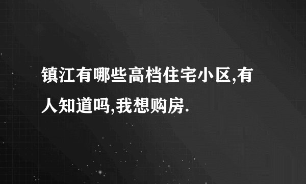 镇江有哪些高档住宅小区,有人知道吗,我想购房.