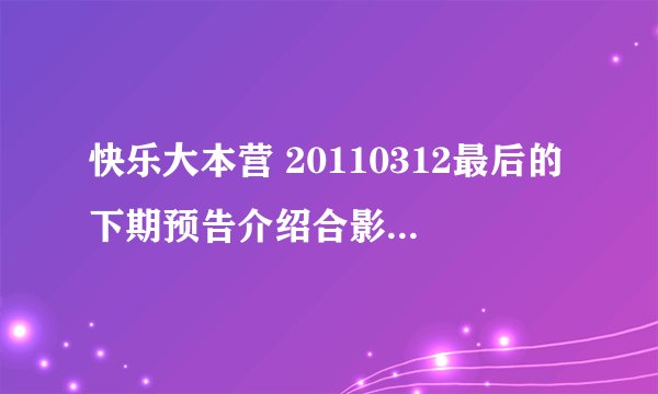 快乐大本营 20110312最后的下期预告介绍合影帝的背景插曲是什么歌曲?