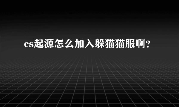 cs起源怎么加入躲猫猫服啊？