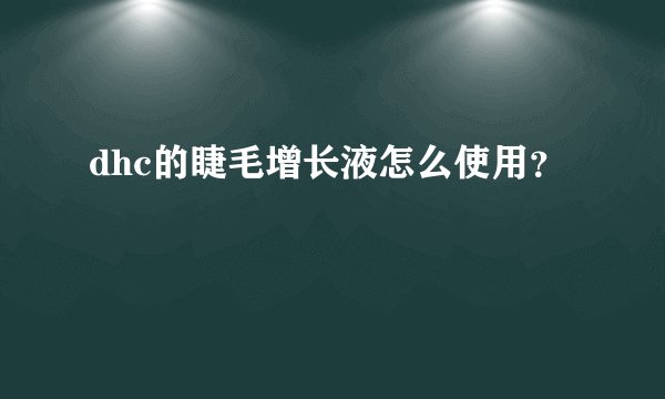 dhc的睫毛增长液怎么使用？
