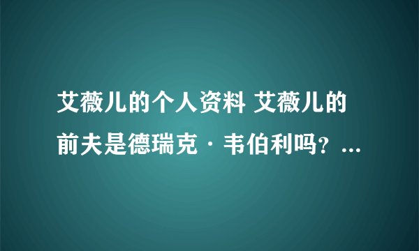 艾薇儿的个人资料 艾薇儿的前夫是德瑞克·韦伯利吗? 艾薇儿的歌曲 ? 艾薇儿微博 艾薇儿英文名 博客