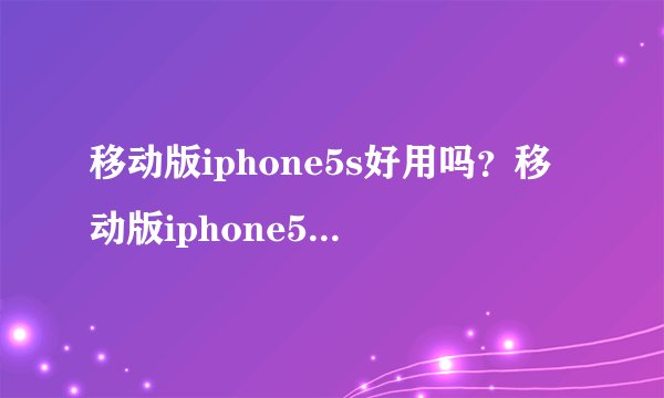 移动版iphone5s好用吗？移动版iphone5s参数如何