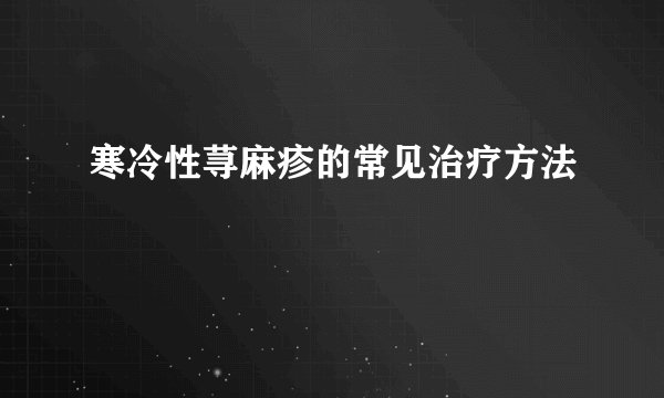 寒冷性荨麻疹的常见治疗方法
