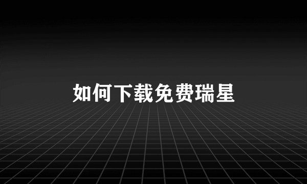 如何下载免费瑞星