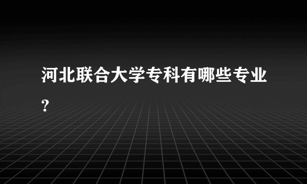河北联合大学专科有哪些专业?