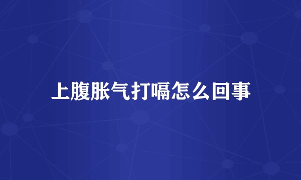 上腹胀气打嗝怎么回事