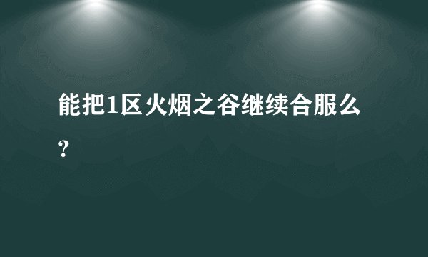 能把1区火烟之谷继续合服么？
