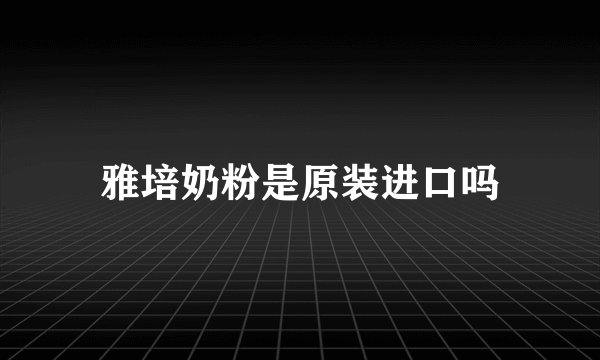 雅培奶粉是原装进口吗