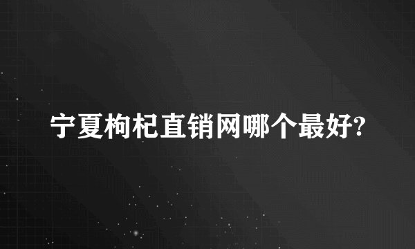 宁夏枸杞直销网哪个最好?