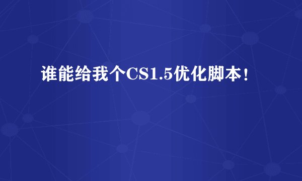 谁能给我个CS1.5优化脚本！