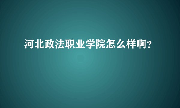 河北政法职业学院怎么样啊？