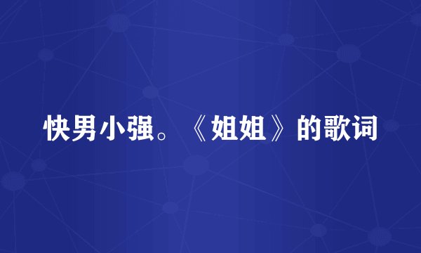 快男小强。《姐姐》的歌词
