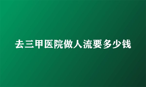 去三甲医院做人流要多少钱