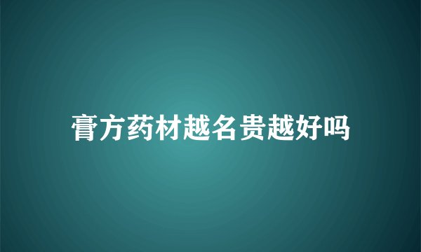膏方药材越名贵越好吗