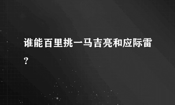 谁能百里挑一马吉亮和应际雷？