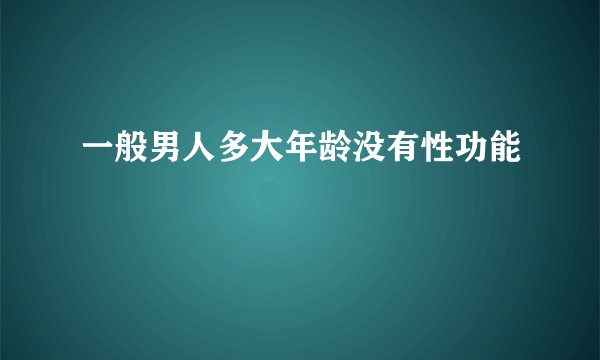 一般男人多大年龄没有性功能