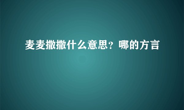 麦麦撒撒什么意思?哪的方言