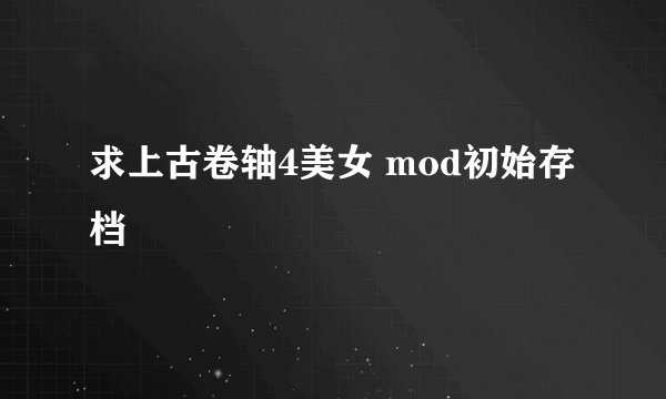 求上古卷轴4美女 mod初始存档