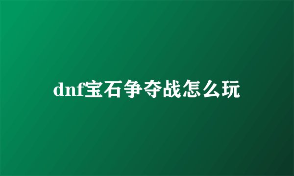 dnf宝石争夺战怎么玩