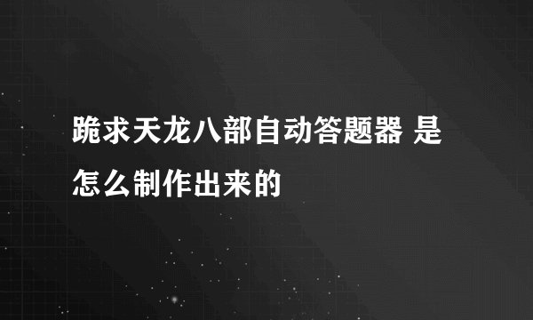 跪求天龙八部自动答题器 是怎么制作出来的