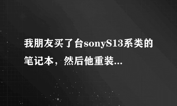 我朋友买了台sonyS13系类的笔记本，然后他重装系统，不小心全部分区了，隐藏的也删了。然后死活进不系统。