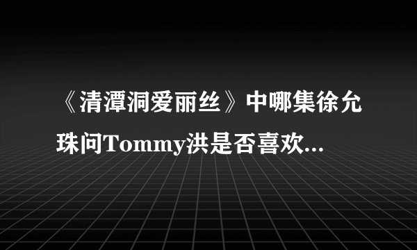 《清潭洞爱丽丝》中哪集徐允珠问Tommy洪是否喜欢韩世景?