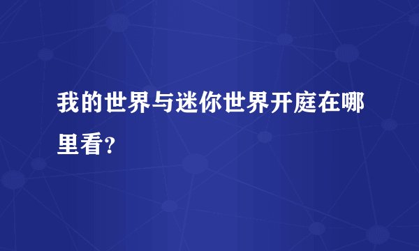 我的世界与迷你世界开庭在哪里看？