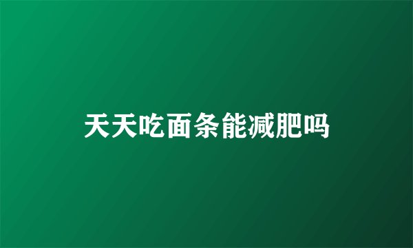 天天吃面条能减肥吗