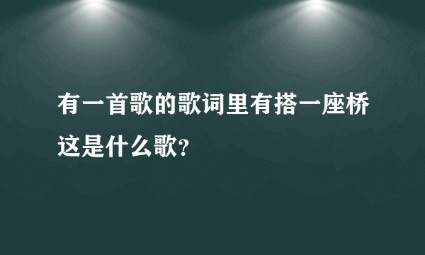 有一首歌的歌词里有搭一座桥这是什么歌？
