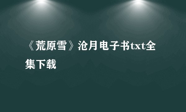 《荒原雪》沧月电子书txt全集下载