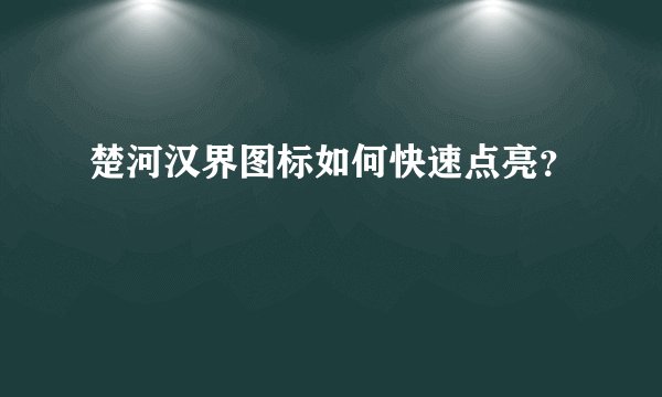 楚河汉界图标如何快速点亮？