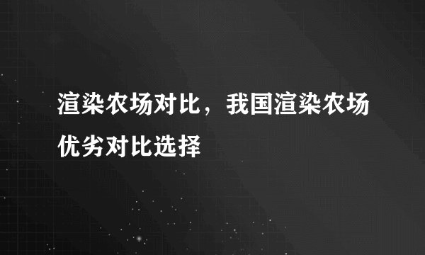 渲染农场对比，我国渲染农场优劣对比选择